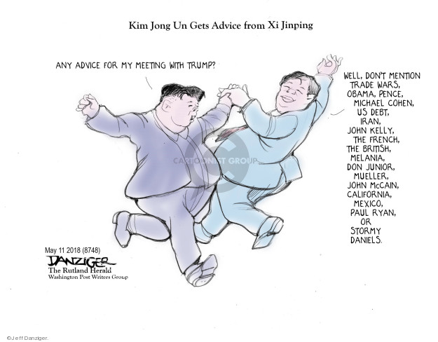 Kim Jong Un Gets Advice from Xi Jinping. Any advice for my meeting with Trump? Well, don�t mention trade wars, Obama, Pence, Michael Cohen, US debt, Iran, John Kelly, the French, the British, Melania, Don Junior, Mueller, John McCain, California, Mexico, Paul Ryan, or Stormy Daniels.
