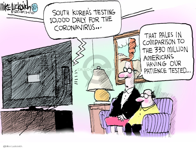 South Koreas testing 10,000 daily for the Coronavirus � That pales in comparison to the 330 million Americans having our patience tested � 

