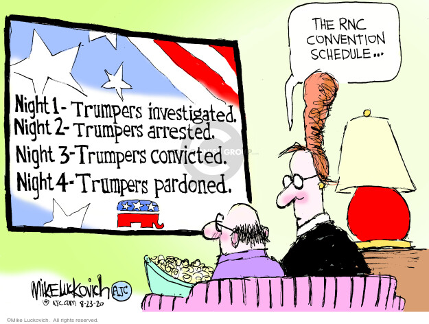 The RNC Convention schedule … Night 1 – Trumpers investigated. Night 2 – Trumpers arrested. Night 3 – Trumpers convicted. Night 4 – Trumpers pardoned.

