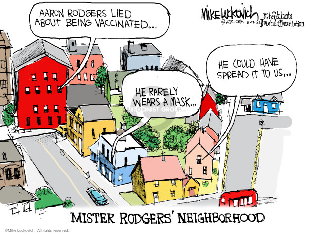Aaron Rodgers lied about being vaccinated … He rarely wears a mask … He could have spread it to us … Mister Rodgers Neighborhood.
