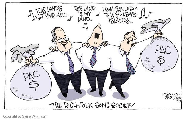 This lands not your land � This land is my land � From San Diego to Wisconsins Islands .. PAC $. PAC $. The Rich-Folk Song Society.