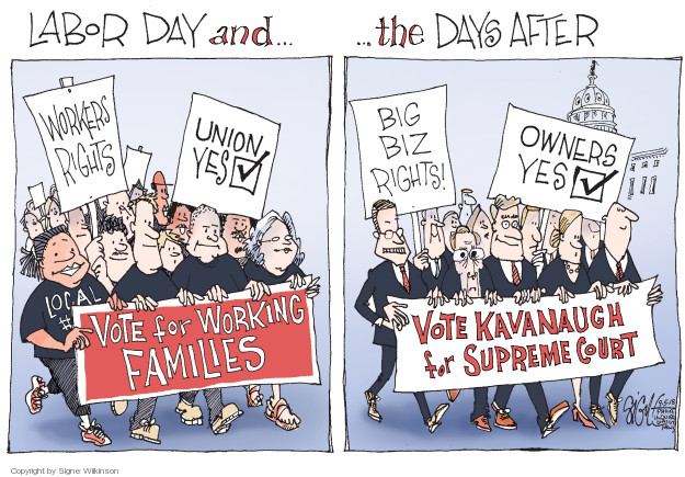 Labor Day and � the Days After. Workers rights. Union yes. Local. Vote for Working Families. Big biz rights! Owners yes. Vote Kavanaugh for Supreme Court.
